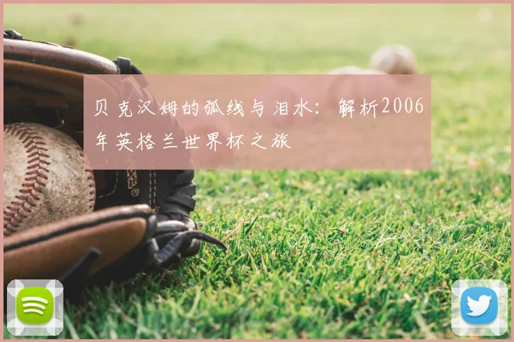 贝克汉姆的弧线与泪水：解析2006年英格兰世界杯之旅