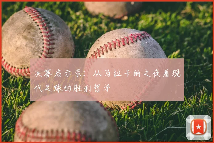 决赛启示录:从马拉卡纳之夜看现代足球的胜利哲学