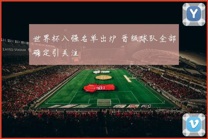 世界杯八强名单出炉 晋级球队全部确定引关注