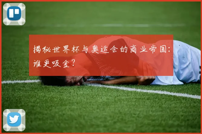 揭秘世界杯与奥运会的商业帝国：谁更吸金？