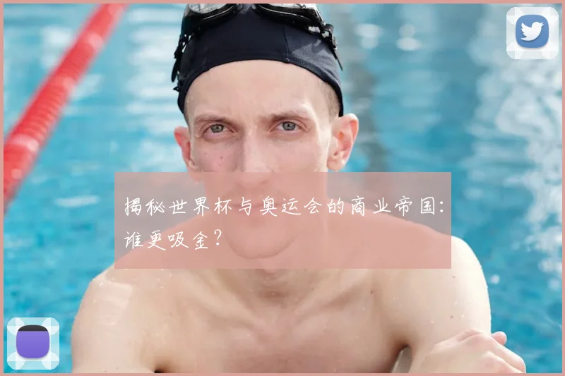 揭秘世界杯与奥运会的商业帝国：谁更吸金？