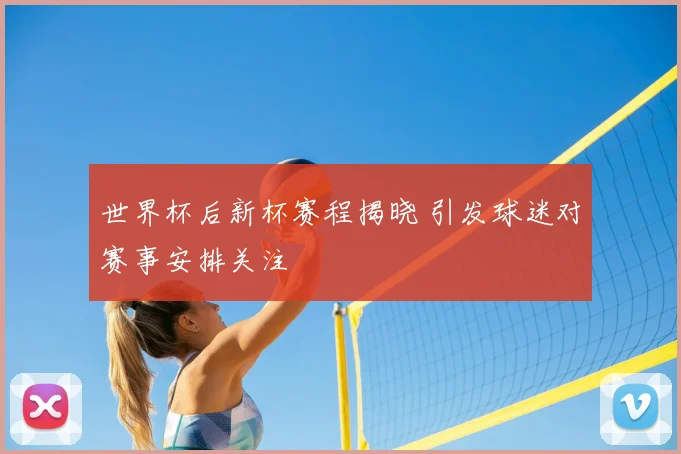 世界杯后新杯赛程揭晓 引发球迷对赛事安排关注