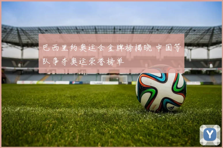 巴西里约奥运会金牌榜揭晓 中国等队争夺奥运荣誉榜单