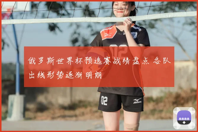 俄罗斯世界杯预选赛战绩盘点 各队出线形势逐渐明朗